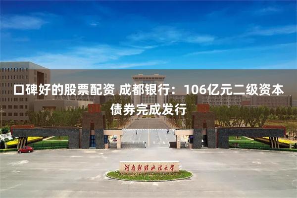 口碑好的股票配资 成都银行：106亿元二级资本债券完成发行