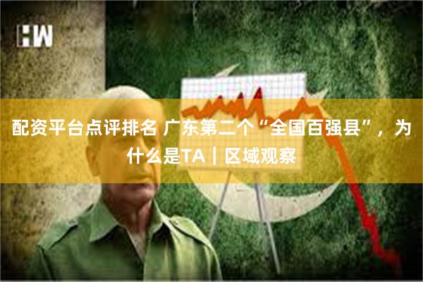 配资平台点评排名 广东第二个“全国百强县”，为什么是TA｜区域观察