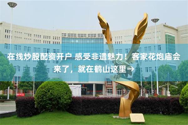 在线炒股配资开户 感受非遗魅力！客家花炮庙会来了，就在鹤山这里→