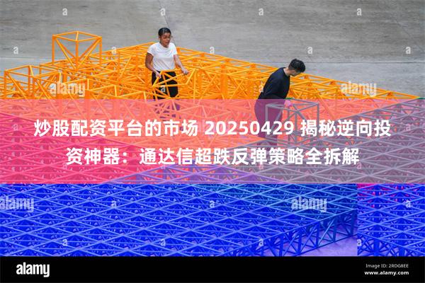 炒股配资平台的市场 20250429 揭秘逆向投资神器：通达信超跌反弹策略全拆解