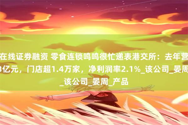 在线证劵融资 零食连锁鸣鸣很忙递表港交所：去年营收393亿元，门店超1.4万家，净利润率2.1%_该公司_晏周_产品
