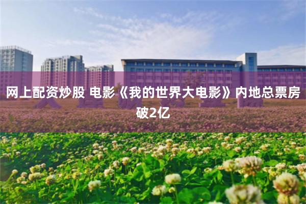 网上配资炒股 电影《我的世界大电影》内地总票房破2亿