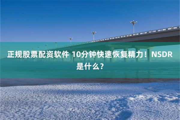 正规股票配资软件 10分钟快速恢复精力！NSDR是什么？