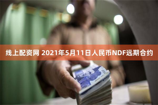 线上配资网 2021年5月11日人民币NDF远期合约