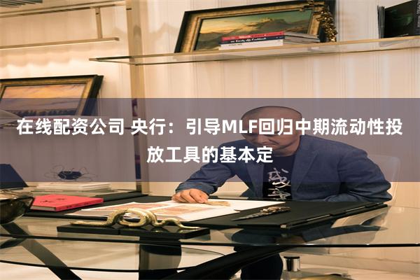 在线配资公司 央行：引导MLF回归中期流动性投放工具的基本定