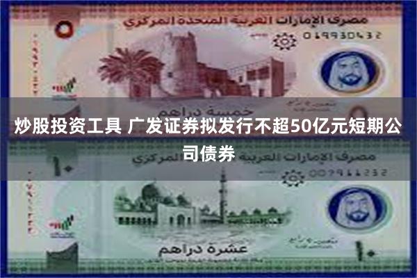 炒股投资工具 广发证券拟发行不超50亿元短期公司债券