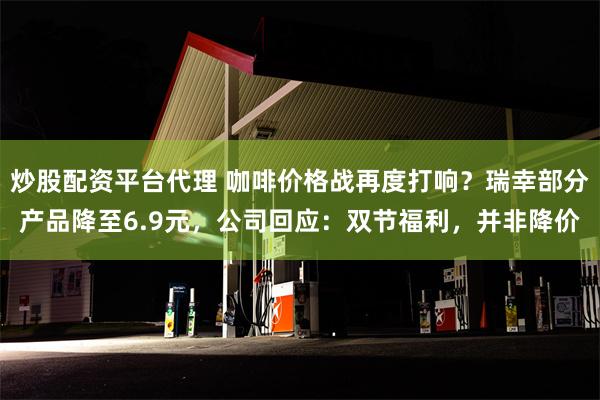 炒股配资平台代理 咖啡价格战再度打响？瑞幸部分产品降至6.9元，公司回应：双节福利，并非降价
