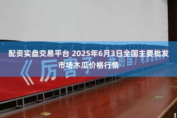 配资实盘交易平台 2025年6月3日全国主要批发市场木瓜价格行情