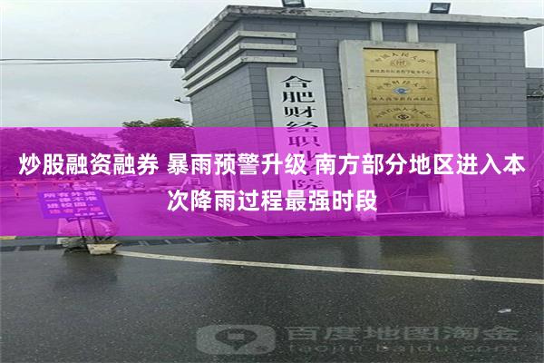炒股融资融券 暴雨预警升级 南方部分地区进入本次降雨过程最强时段
