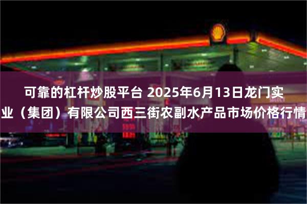 可靠的杠杆炒股平台 2025年6月13日龙门实业(集团)有限公司西三街农副水产品市场价格行情