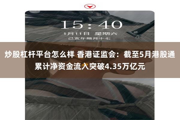 炒股杠杆平台怎么样 香港证监会：截至5月港股通累计净资金流入突破4.35万亿元