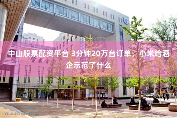 中山股票配资平台 3分钟20万台订单，小米给酒企示范了什么