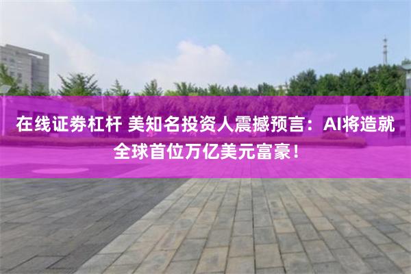 在线证劵杠杆 美知名投资人震撼预言：AI将造就全球首位万亿美元富豪！