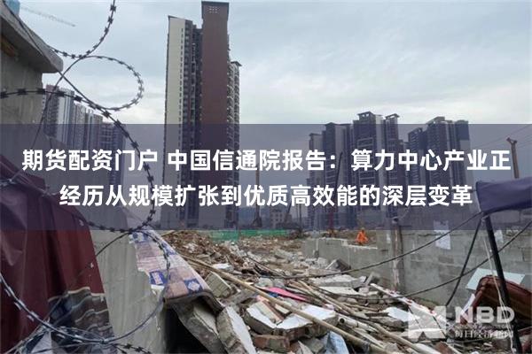 期货配资门户 中国信通院报告：算力中心产业正经历从规模扩张到优质高效能的深层变革