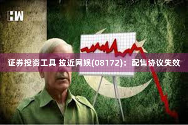 证券投资工具 拉近网娱(08172)：配售协议失效