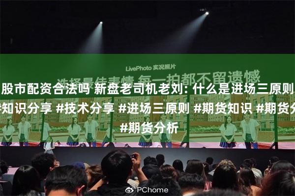 股市配资合法吗 新盘老司机老刘: 什么是进场三原则？#知识分享 #技术分享 #进场三原则 #期货知识 #期货分析