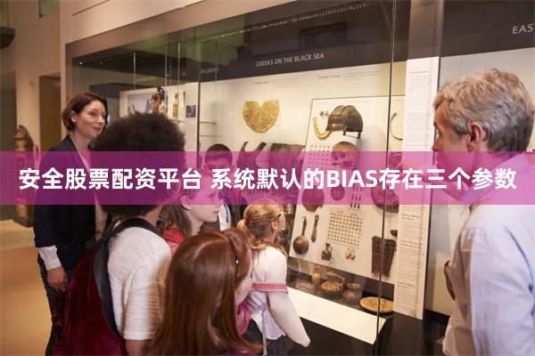安全股票配资平台 系统默认的BIAS存在三个参数