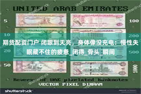 期货配资门户 闭眼到天亮，身体像没充电：慢性失眠藏不住的疲惫_闭得_骨头_瞬间