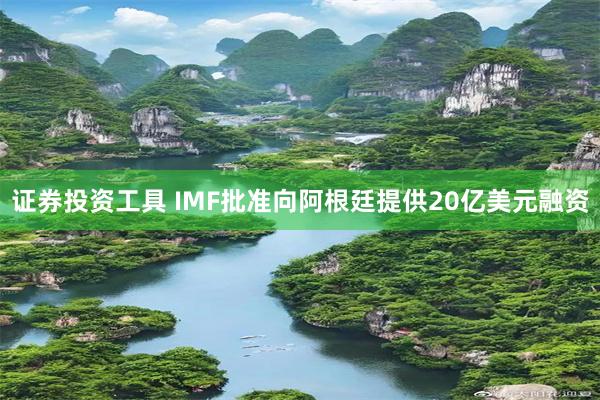 证券投资工具 IMF批准向阿根廷提供20亿美元融资