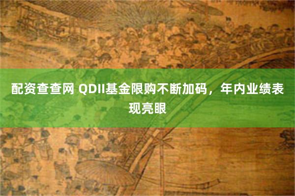 配资查查网 QDII基金限购不断加码，年内业绩表现亮眼