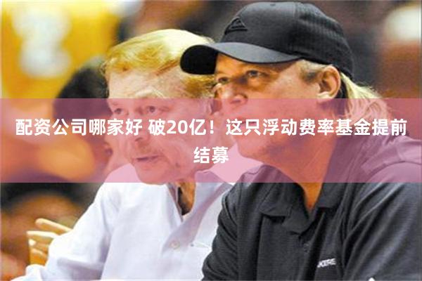 配资公司哪家好 破20亿！这只浮动费率基金提前结募