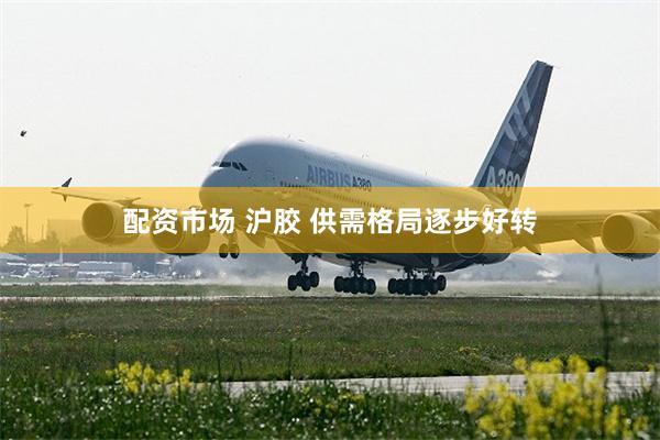 配资市场 沪胶 供需格局逐步好转